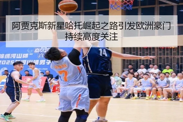 阿贾克斯新星哈托崛起之路引发欧洲豪门持续高度关注