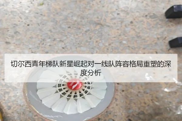 切尔西青年梯队新星崛起对一线队阵容格局重塑的深度分析