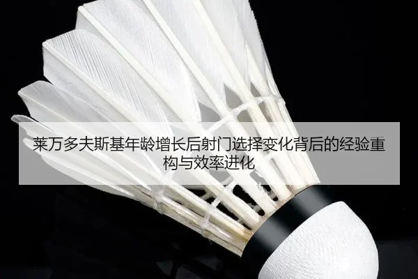莱万多夫斯基年龄增长后射门选择变化背后的经验重构与效率进化