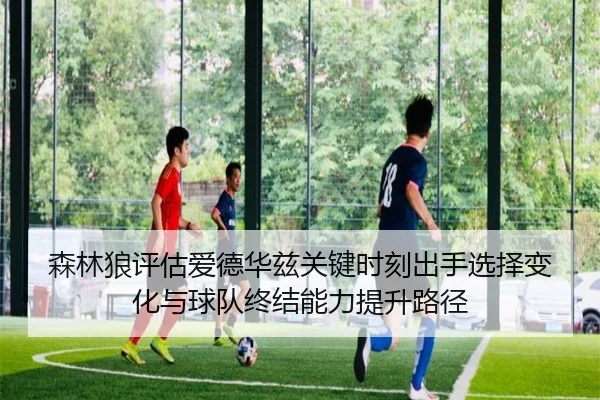 森林狼评估爱德华兹关键时刻出手选择变化与球队终结能力提升路径